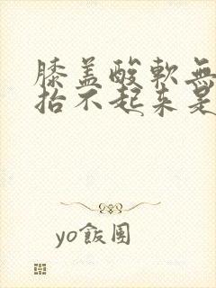 膝盖酸软无力腿抬不起来是怎么回事