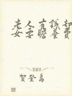 老人有钱却向子女要赡养费