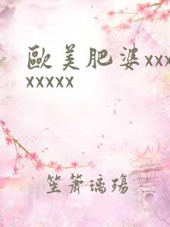欧美肥婆xxxxxxxx