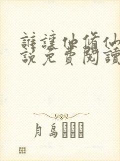 谁让他修仙的小说免费阅读