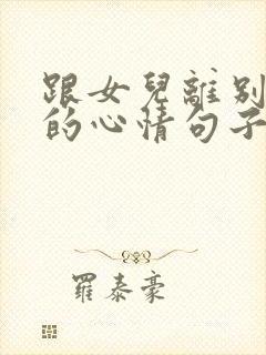 跟女儿离别不舍的心情句子