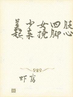 美少女四肢被绑起来挠脚心后如何处