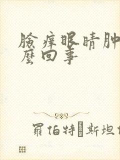 脸痒眼睛肿了怎么回事