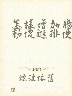 怎样增加肠胃蠕动促进排便