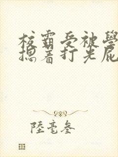 校霸受被学霸攻摁着打光屁股