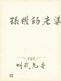 孙权的老婆是谁