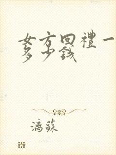 女方回礼一般回多少钱