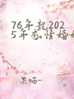 76年龙2025年感情婚姻如何
