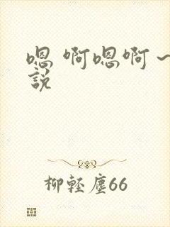 嗯 啊嗯啊～小说