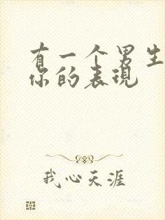 有一个男生喜欢你的表现