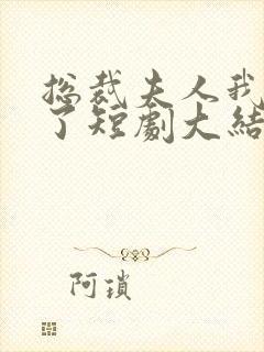 总裁夫人我当腻了短剧大结局