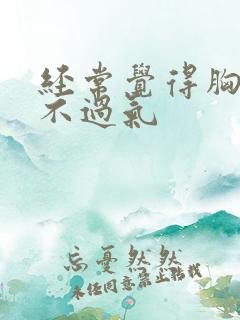 经常觉得胸闷喘不过气