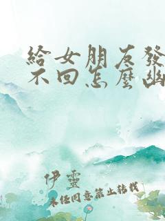 给女朋友发信息不回怎么幽默回复