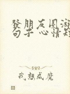 发朋友圈游玩的句子 心情短句