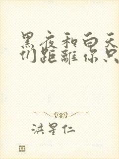 黑夜和白天是我们距离你只会出现在我的心里