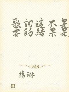 歌词这不是我想要的结果是什么歌