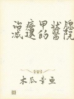 治疗甲状腺功能减退的医院哪个较好