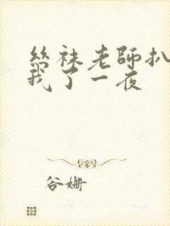 丝袜老师扒开让我了一夜