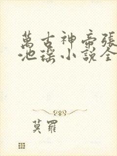 万古神帝张若尘池瑶小说全文