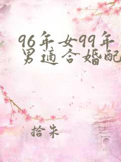 96年女99年男适合婚配吗