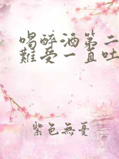 喝醉酒第二天胃难受一直吐怎么办