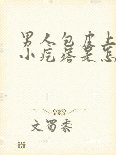 男人包皮上面有小疙瘩是怎么回事呢