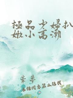 极品少妇扒开粉嫩小高潮