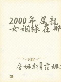 2000年属龙女姻缘在哪年
