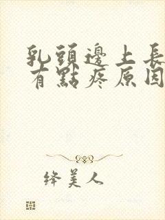 乳头边上长疙瘩有点疼原因呢