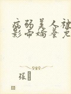 病弱美人被阴鸷影帝娇养免费阅读