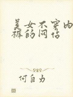 美女不穿内衣内裤的网站