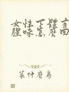 女性下体有股鱼腥味怎么回事