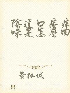 阴道口瘙痒有异味是怎么回事