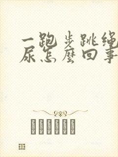 一跑步跳绳就漏尿怎么回事