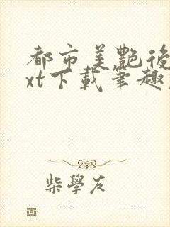 都市美艳后宫txt下载笔趣阁