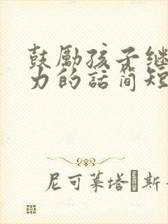 鼓励孩子继续努力的话简短