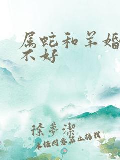 属蛇和羊婚配好不好