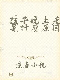 孩子晚上老哭闹是什么原因