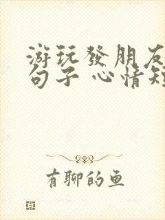 游玩发朋友圈的句子 心情短句