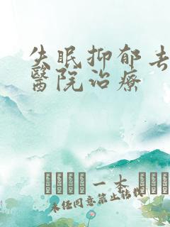 失眠抑郁去哪个医院治疗