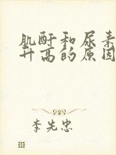 肌酐和尿素尿酸升高的原因