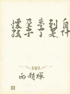 怀孕梦到自己生孩子了是什么预兆