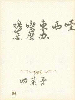 鸡吃东西噎住了怎么办