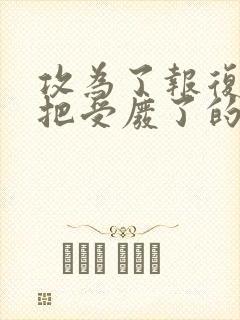 攻为了报复受,把受废了的小说生子文