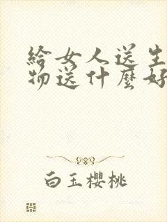 给女人送生日礼物送什么好