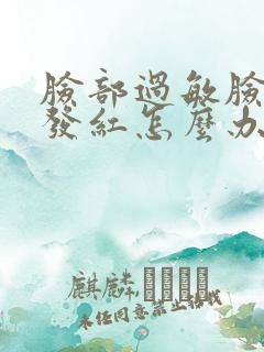 脸部过敏脸发干发红怎么办