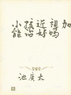 小孩近视加散光能治好吗