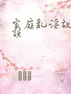 家庭乱淫故事小说