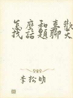 怎么和喜欢的人找话题聊天