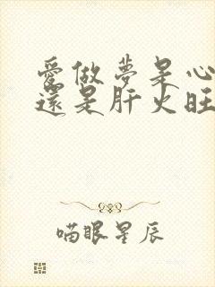 爱做梦是心火旺还是肝火旺